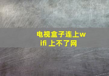 电视盒子连上wifi 上不了网